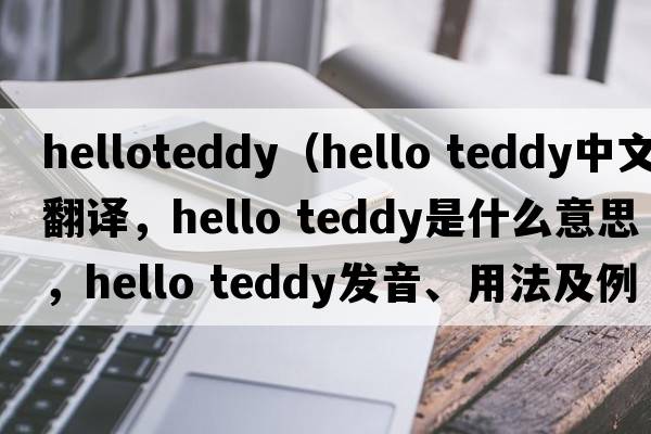 helloteddy（hello teddy中文翻譯，hello teddy是什么意思，hello teddy發(fā)音、用法及例句）