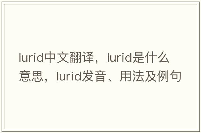 lurid中文翻譯，lurid是什么意思，lurid發(fā)音、用法及例句