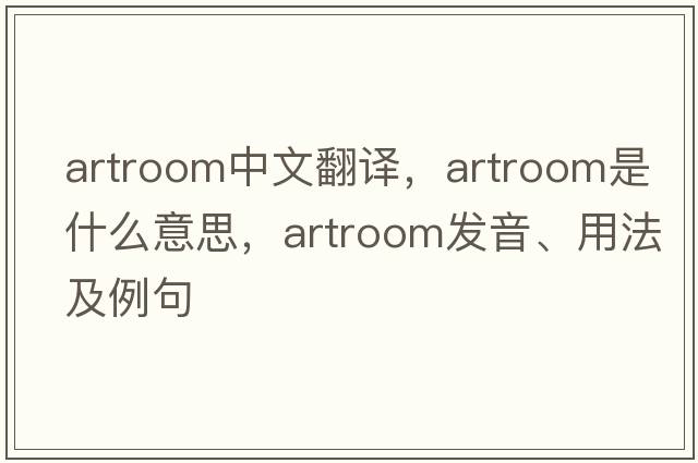 artroom中文翻譯，artroom是什么意思，artroom發(fā)音、用法及例句