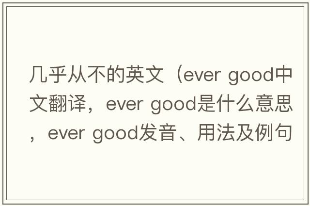 幾乎從不的英文（ever good中文翻譯，ever good是什么意思，ever good發(fā)音、用法及例句）