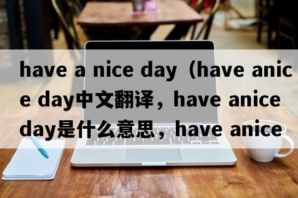 have a nice day（have anice day中文翻譯，have anice day是什么意思，have anice day發(fā)音、用法及例句）