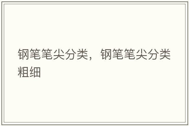 鋼筆筆尖分類(lèi)，鋼筆筆尖分類(lèi)粗細