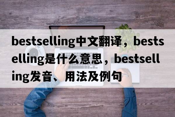 bestselling中文翻譯，bestselling是什么意思，bestselling發(fā)音、用法及例句