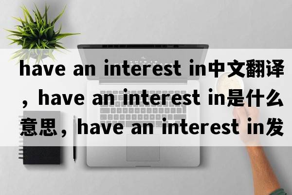 have an interest in中文翻譯，have an interest in是什么意思，have an interest in發(fā)音、用法及例句