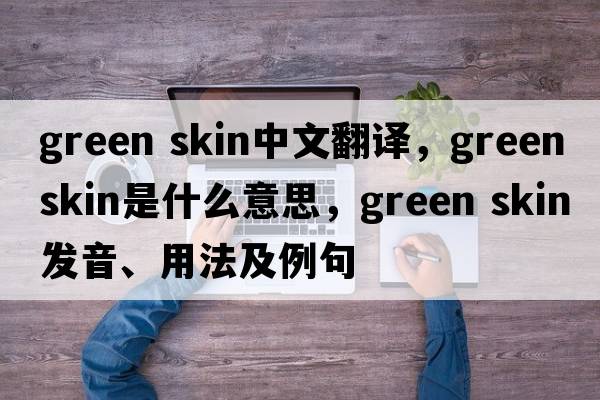 green skin中文翻譯，green skin是什么意思，green skin發(fā)音、用法及例句