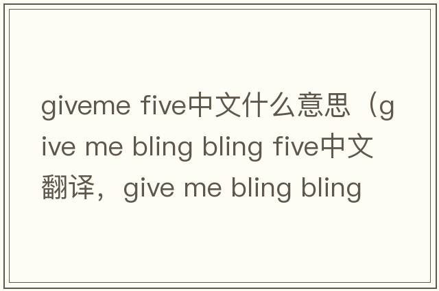 giveme five中文什么意思（give me bling bling five中文翻譯，give me bling bling five是什么意思，give me bling bling fiv