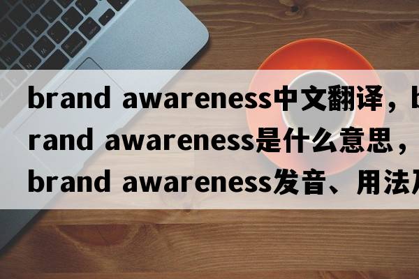 brand awareness中文翻譯，brand awareness是什么意思，brand awareness發(fā)音、用法及例句