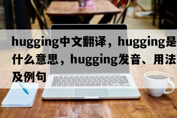 hugging中文翻譯，hugging是什么意思，hugging發(fā)音、用法及例句