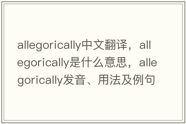 allegorically中文翻譯，allegorically是什么意思，allegorically發(fā)音、用法及例句