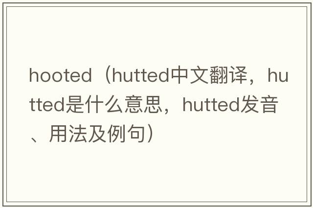 hooted（hutted中文翻譯，hutted是什么意思，hutted發(fā)音、用法及例句）