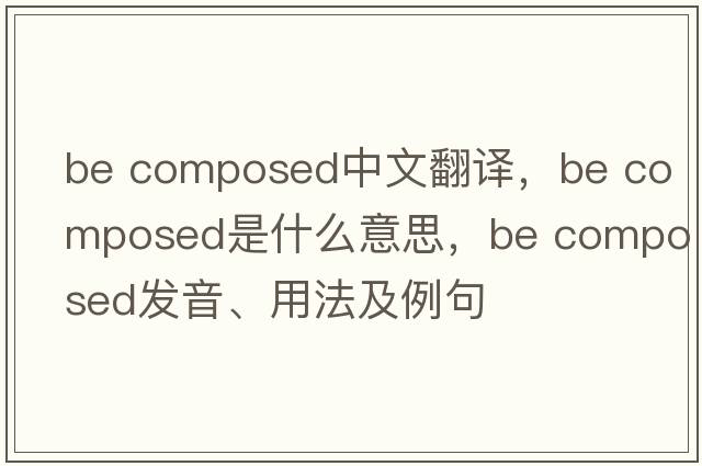 be composed中文翻譯，be composed是什么意思，be composed發(fā)音、用法及例句