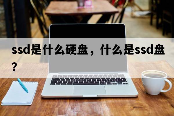 ssd是什么硬盤(pán)，什么是ssd盤(pán)？