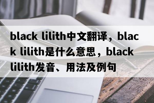 black lilith中文翻譯，black lilith是什么意思，black lilith發(fā)音、用法及例句