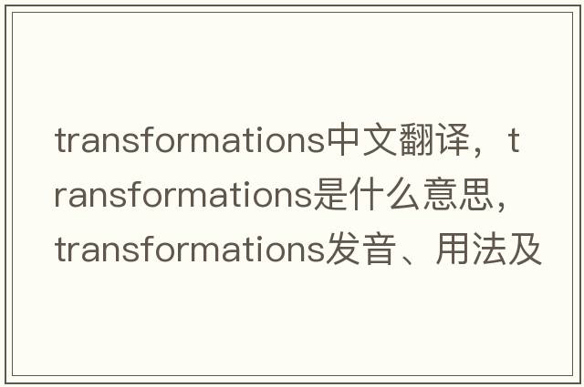transformations中文翻譯，transformations是什么意思，transformations發(fā)音、用法及例句