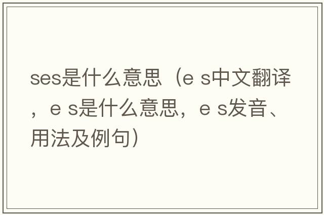 ses是什么意思（e s中文翻譯，e s是什么意思，e s發(fā)音、用法及例句）