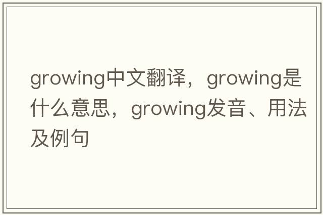 growing中文翻譯，growing是什么意思，growing發(fā)音、用法及例句