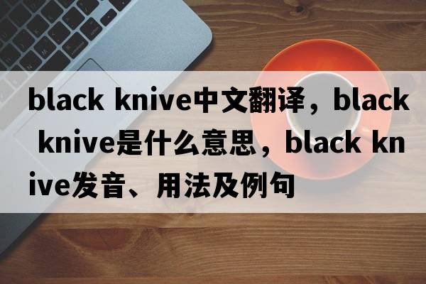 black knive中文翻譯，black knive是什么意思，black knive發(fā)音、用法及例句