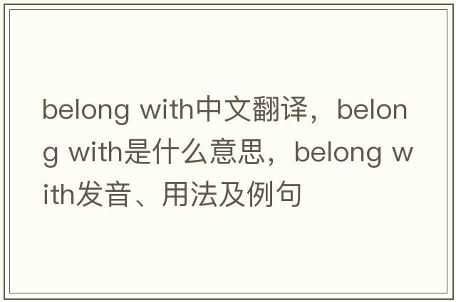 belong with中文翻譯，belong with是什么意思，belong with發(fā)音、用法及例句