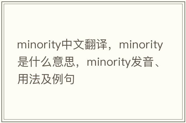 minority中文翻譯，minority是什么意思，minority發(fā)音、用法及例句