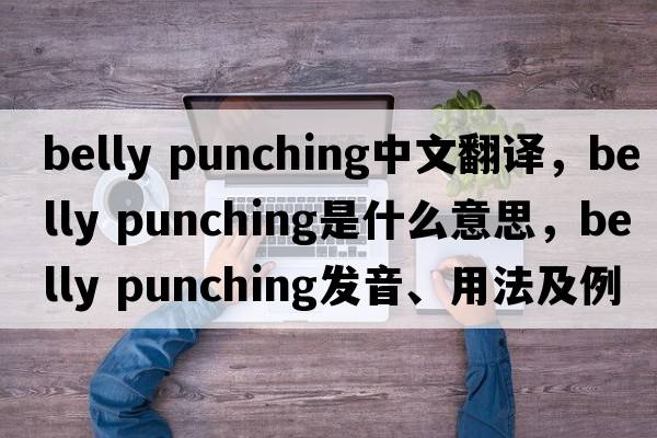 belly punching中文翻譯，belly punching是什么意思，belly punching發(fā)音、用法及例句