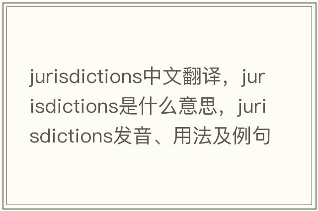jurisdictions中文翻譯，jurisdictions是什么意思，jurisdictions發(fā)音、用法及例句