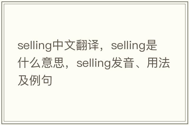selling中文翻譯，selling是什么意思，selling發(fā)音、用法及例句