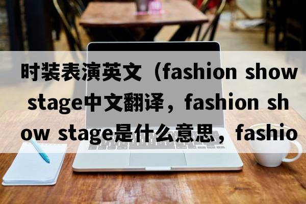 時(shí)裝表演英文（fashion show stage中文翻譯，fashion show stage是什么意思，fashion show stage發(fā)音、用法及例句）