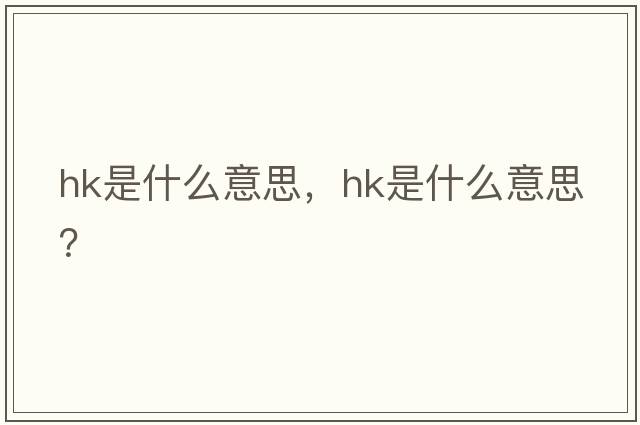 hk是什么意思，hk是什么意思？