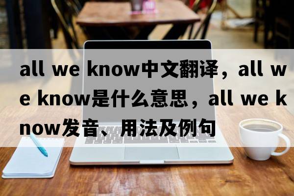all we know中文翻譯，all we know是什么意思，all we know發(fā)音、用法及例句