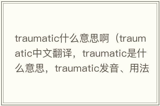 traumatic什么意思?。╰raumatic中文翻譯，traumatic是什么意思，traumatic發(fā)音、用法及例句）