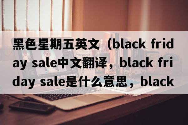 黑色星期五英文（black friday sale中文翻譯，black friday sale是什么意思，black friday sale發(fā)音、用法及例句）