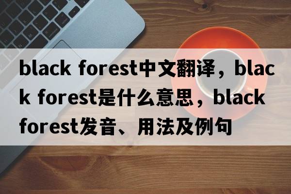 black forest中文翻譯，black forest是什么意思，black forest發(fā)音、用法及例句