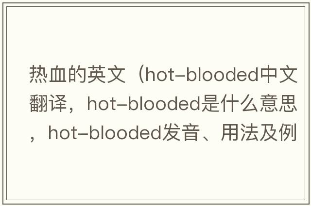 熱血的英文（hot-blooded中文翻譯，hot-blooded是什么意思，hot-blooded發(fā)音、用法及例句）