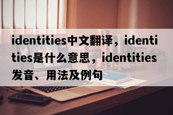 identities中文翻譯，identities是什么意思，identities發(fā)音、用法及例句