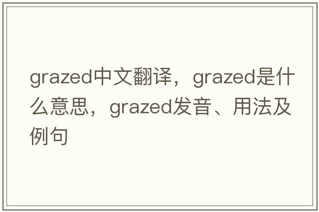 grazed中文翻譯，grazed是什么意思，grazed發(fā)音、用法及例句