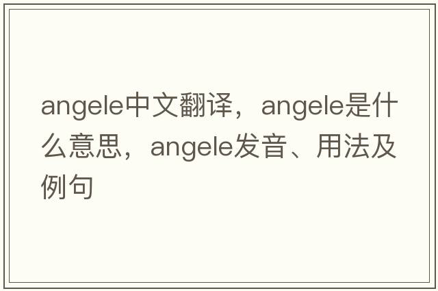angele中文翻譯，angele是什么意思，angele發(fā)音、用法及例句