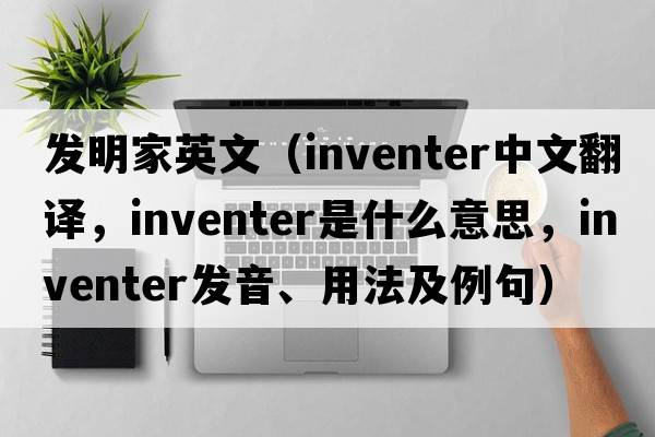發(fā)明家英文（inventer中文翻譯，inventer是什么意思，inventer發(fā)音、用法及例句）
