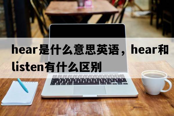 hear是什么意思英語(yǔ)，hear和listen有什么區別