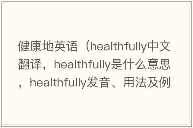 健康地英語(yǔ)（healthfully中文翻譯，healthfully是什么意思，healthfully發(fā)音、用法及例句）