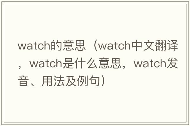 watch的意思（watch中文翻譯，watch是什么意思，watch發(fā)音、用法及例句）