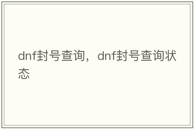 dnf封號查詢(xún)，dnf封號查詢(xún)狀態(tài)