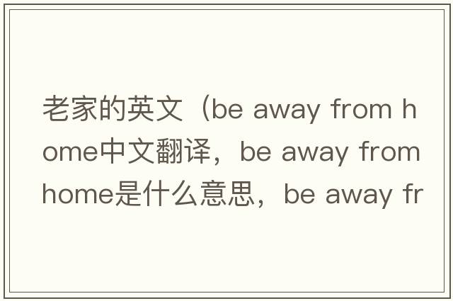 老家的英文（be away from home中文翻譯，be away from home是什么意思，be away from home發(fā)音、用法及例句）