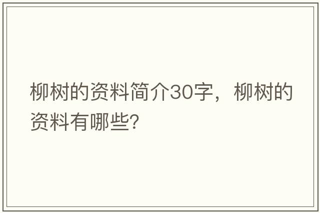柳樹(shù)的資料簡(jiǎn)介30字，柳樹(shù)的資料有哪些？