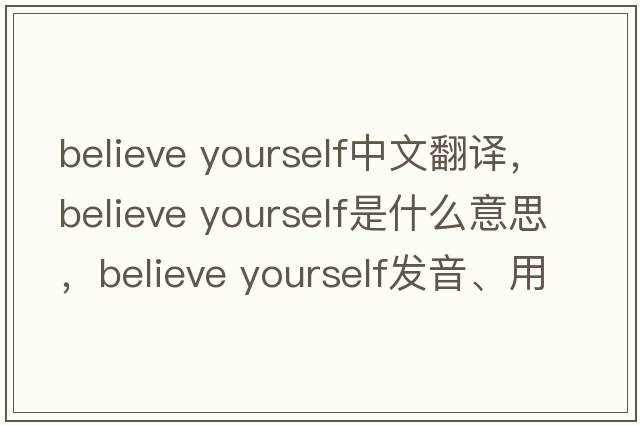 believe yourself中文翻譯，believe yourself是什么意思，believe yourself發(fā)音、用法及例句