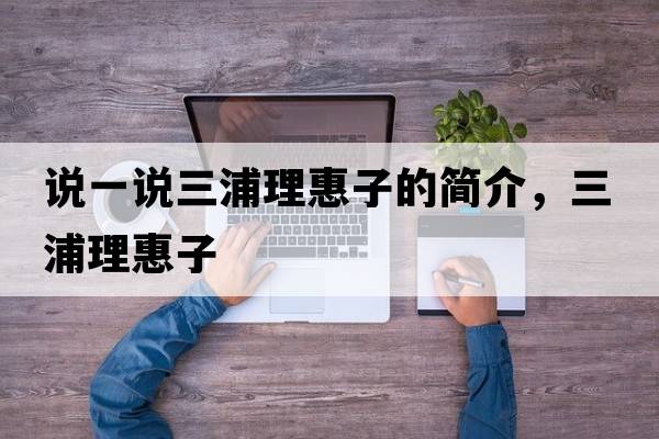 說(shuō)一說(shuō)三浦理惠子的簡(jiǎn)介，三浦理惠子