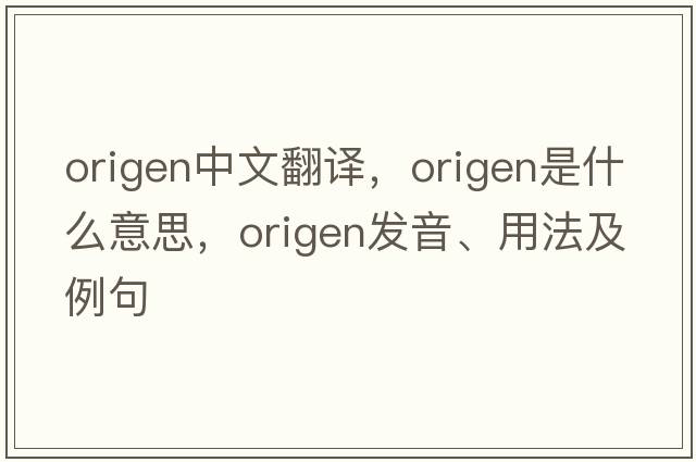 Origen中文翻譯，Origen是什么意思，Origen發(fā)音、用法及例句