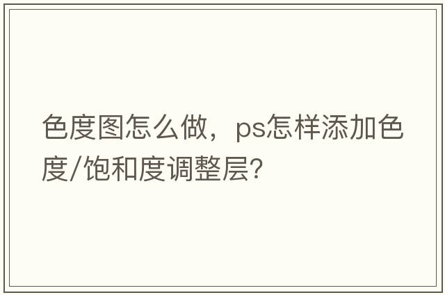 色度圖怎么做，PS怎樣添加色度/飽和度調整層？