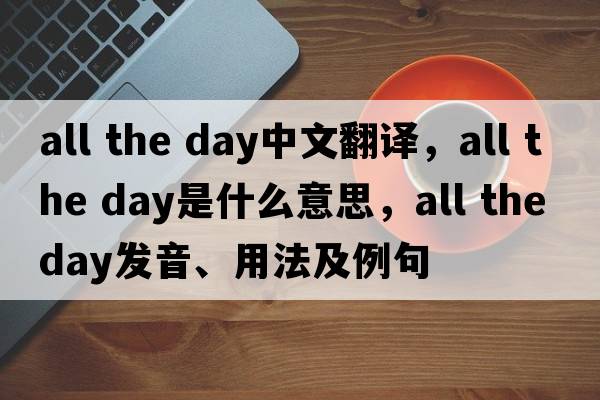 all the day中文翻譯，all the day是什么意思，all the day發(fā)音、用法及例句