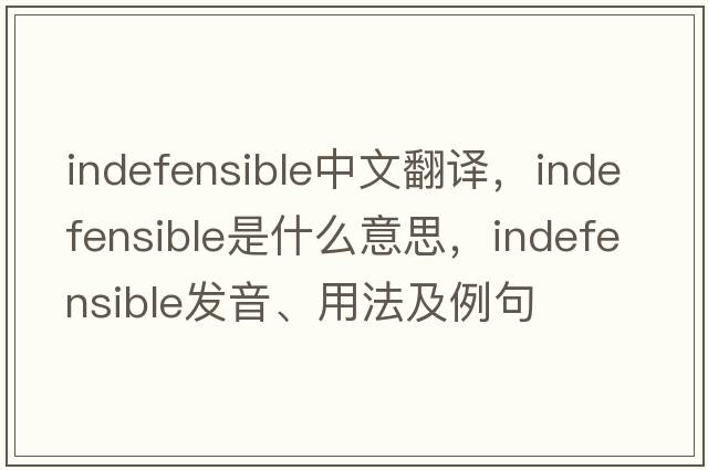 indefensible中文翻譯，indefensible是什么意思，indefensible發(fā)音、用法及例句