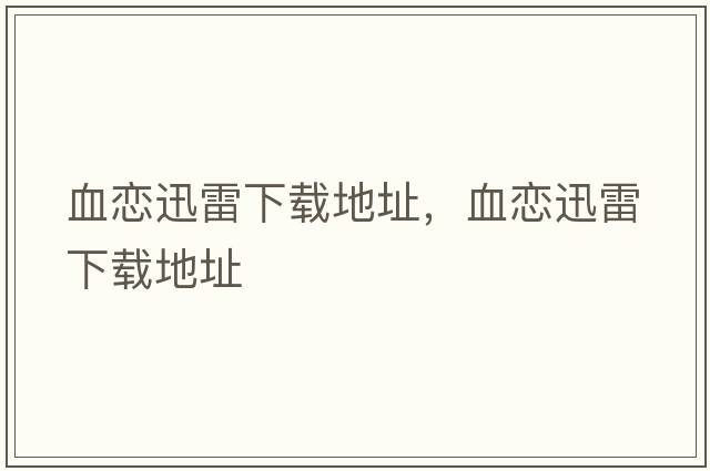 血戀迅雷下載地址，血戀迅雷下載地址